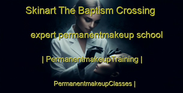 Skinart The Baptism Crossing expert permanentmakeup school | PermanentmakeupTraining | PermanentmakeupClasses | SkinartTraining-United States